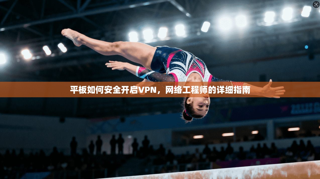 平板如何安全开启VPN，网络工程师的详细指南