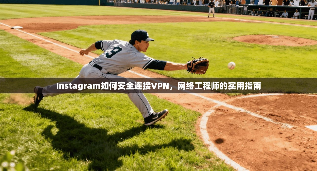 Instagram如何安全连接VPN，网络工程师的实用指南