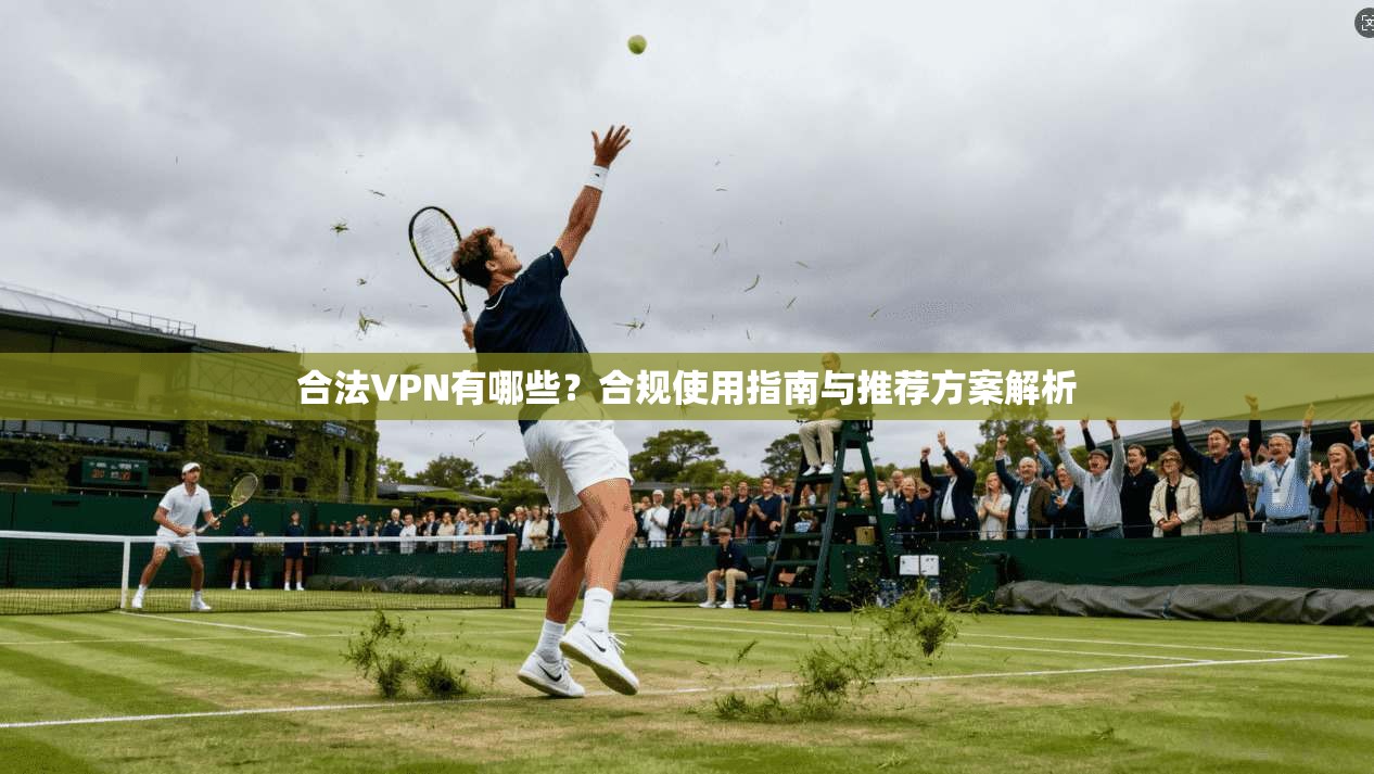 合法VPN有哪些？合规使用指南与推荐方案解析