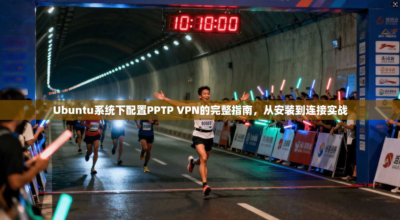 Ubuntu系统下配置PPTP VPN的完整指南，从安装到连接实战