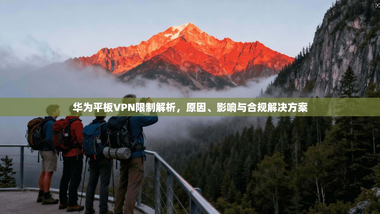 华为平板VPN限制解析，原因、影响与合规解决方案