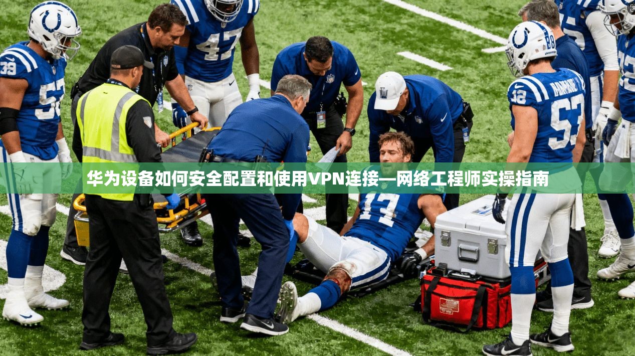 华为设备如何安全配置和使用VPN连接—网络工程师实操指南