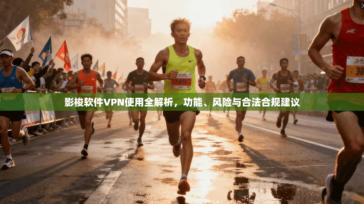 影梭软件VPN使用全解析，功能、风险与合法合规建议