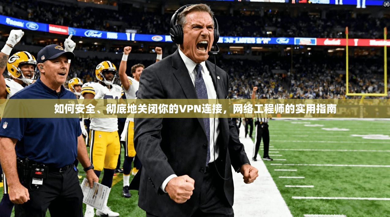 如何安全、彻底地关闭你的VPN连接，网络工程师的实用指南