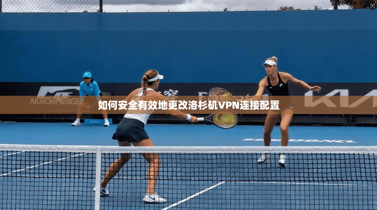 如何安全有效地更改洛杉矶VPN连接配置
