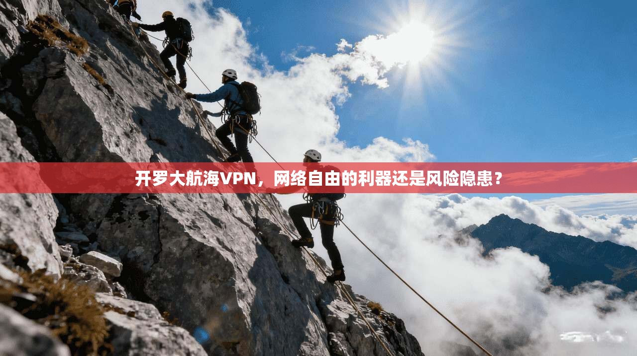 开罗大航海VPN，网络自由的利器还是风险隐患？