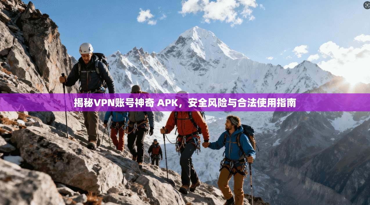 揭秘VPN账号神奇 APK，安全风险与合法使用指南