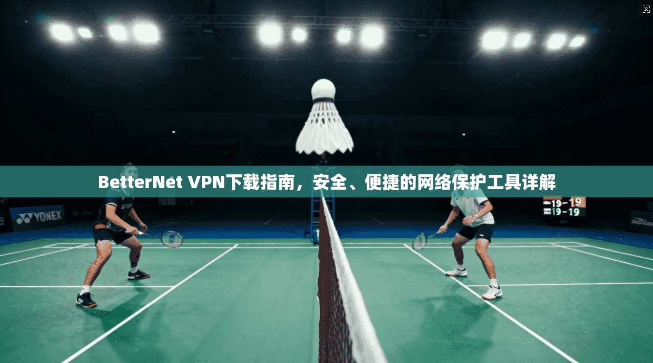 BetterNet VPN下载指南，安全、便捷的网络保护工具详解