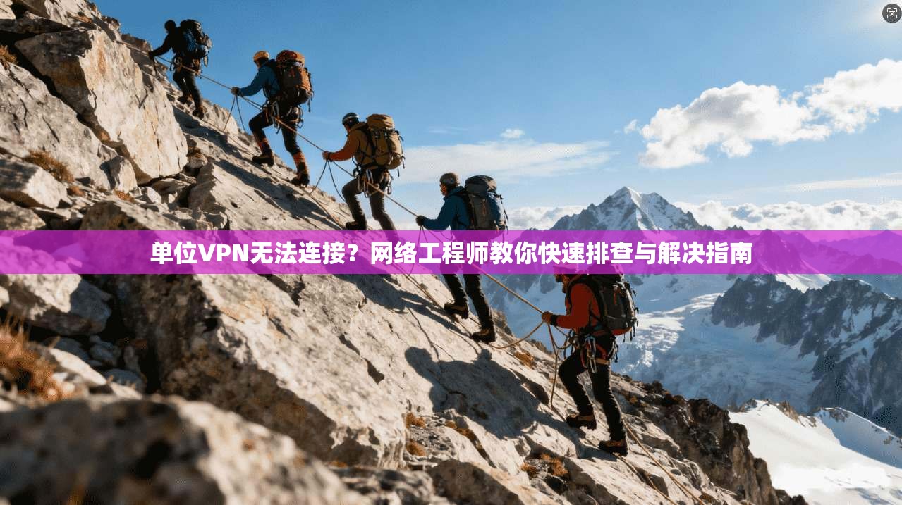 单位VPN无法连接?网络工程师教你快速排查与解决指南