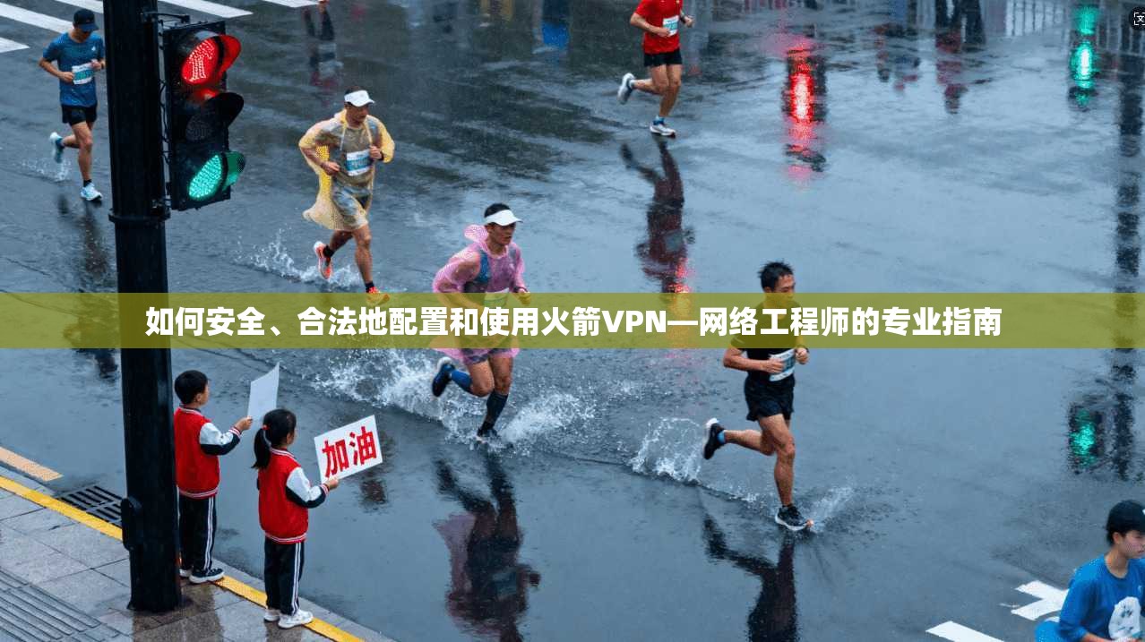 如何安全、合法地配置和使用火箭VPN—网络工程师的专业指南