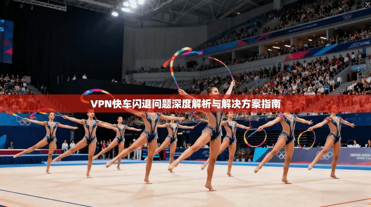 VPN快车闪退问题深度解析与解决方案指南