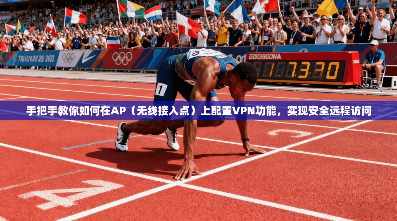手把手教你如何在AP(无线接入点)上配置VPN功能,实现安全远程访问