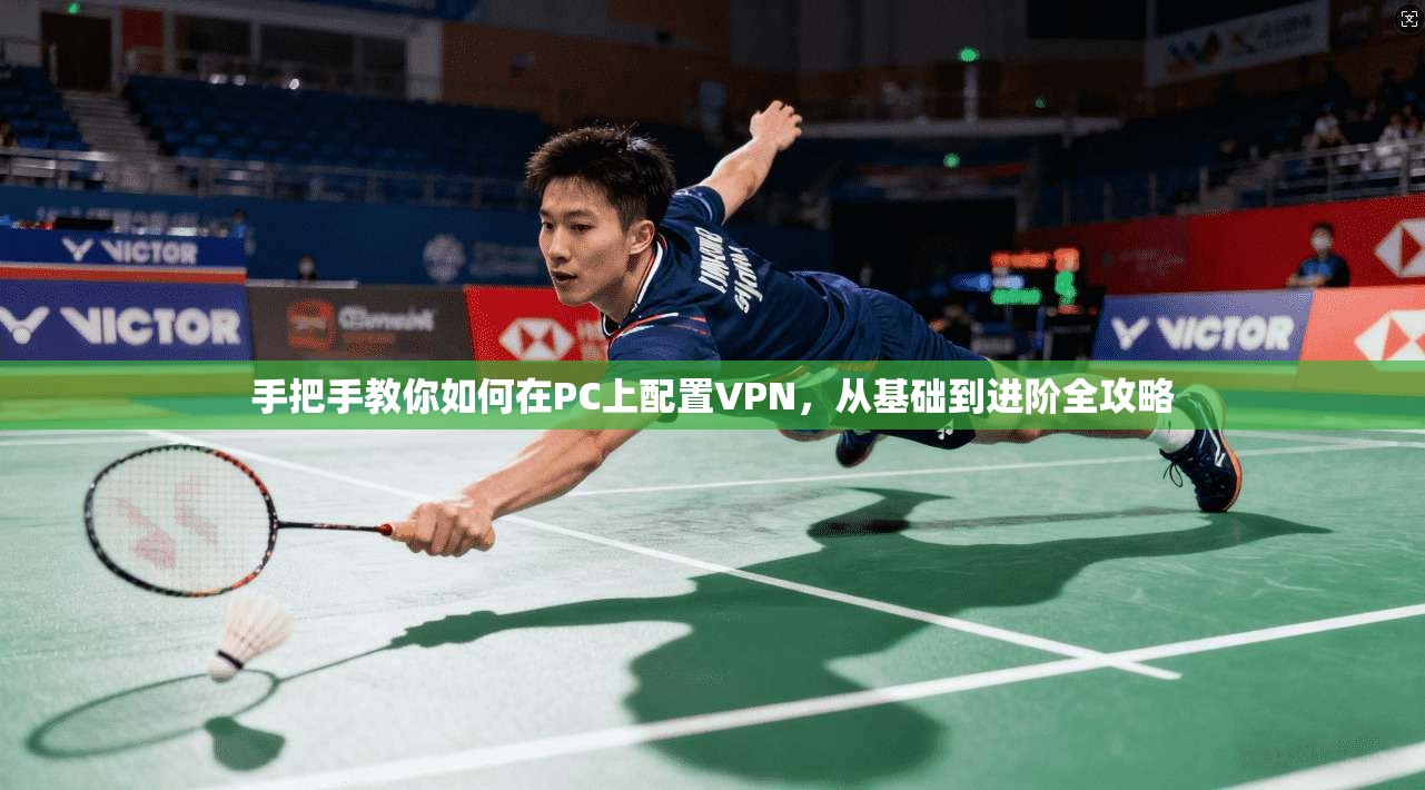 手把手教你如何在PC上配置VPN，从基础到进阶全攻略