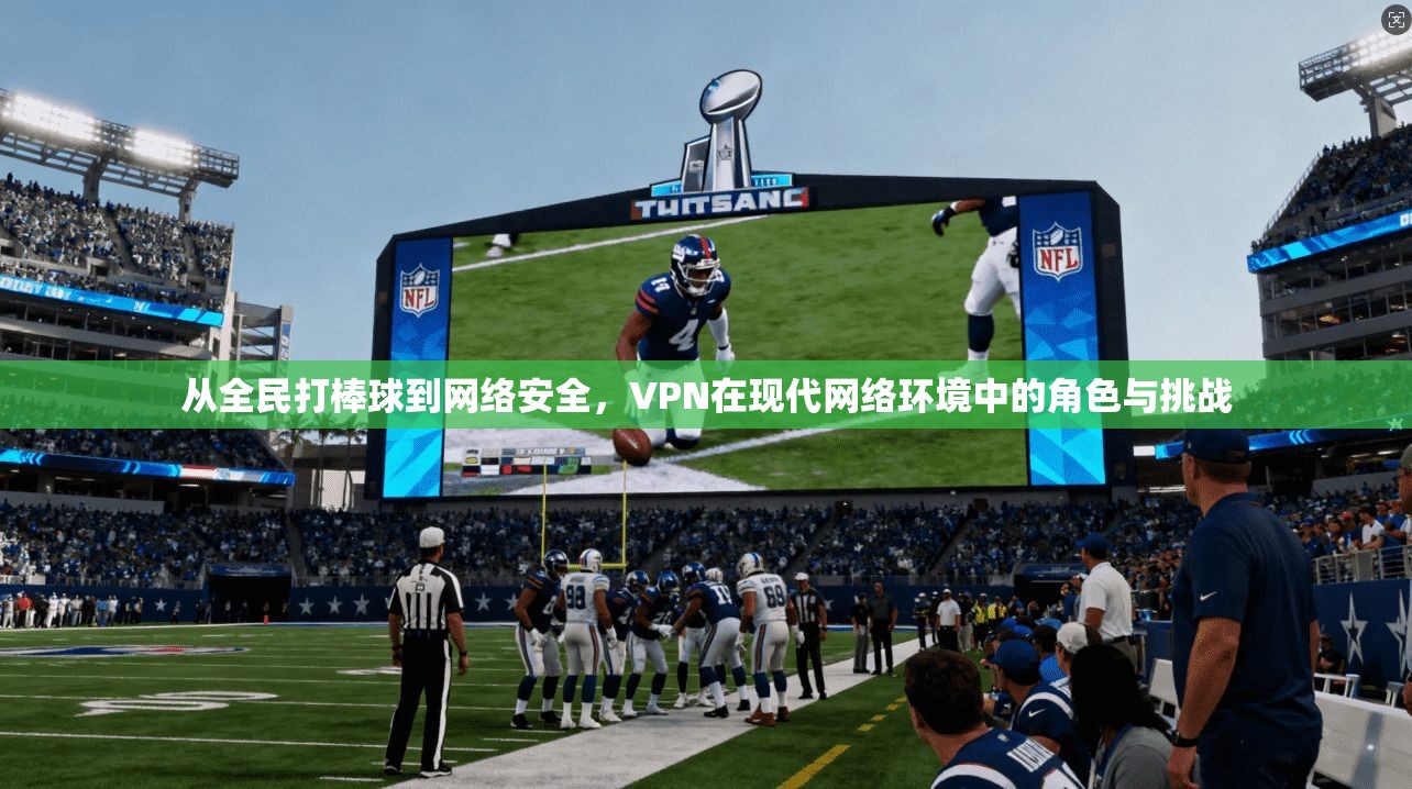 从全民打棒球到网络安全,VPN在现代网络环境中的角色与挑战 从全民打棒球到网络安全,VPN在现代网络环境中的角色与挑战