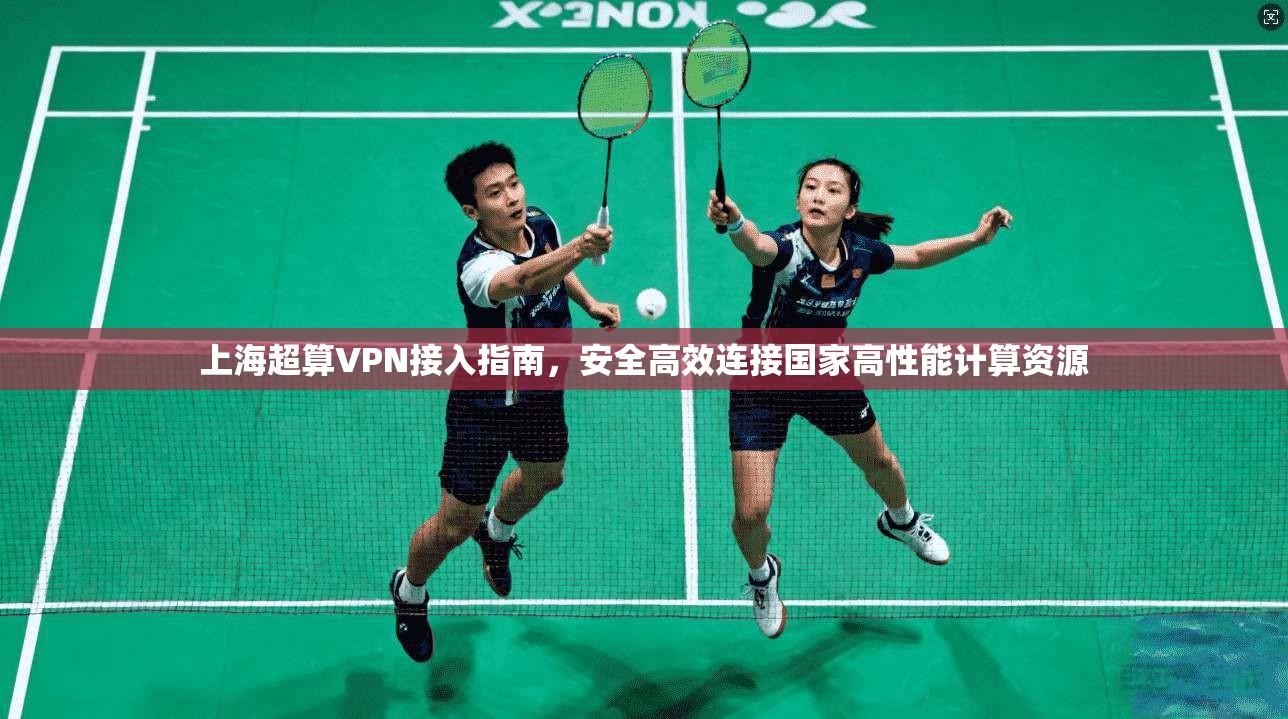 上海超算VPN接入指南，安全高效连接国家高性能计算资源