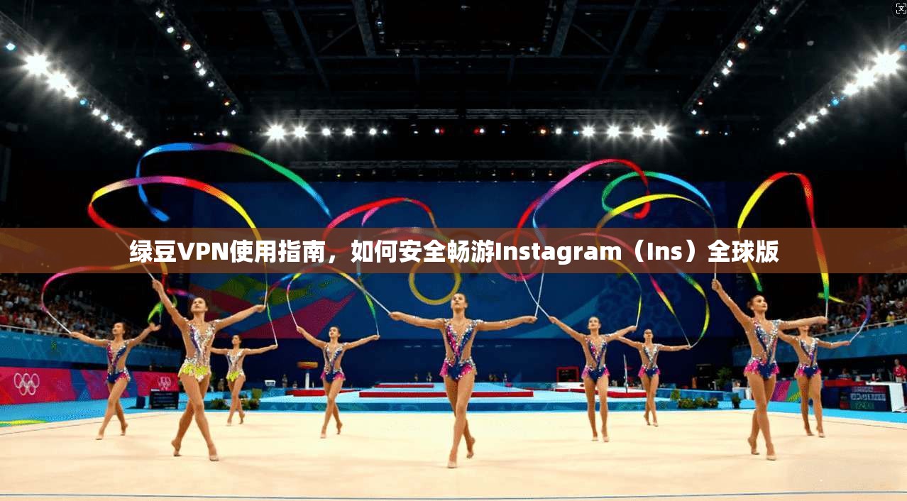 绿豆VPN使用指南,如何安全畅游Instagram(Ins)全球版