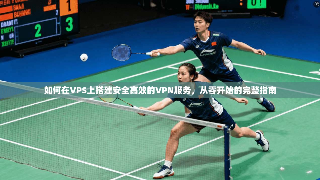 如何在VPS上搭建安全高效的VPN服务，从零开始的完整指南