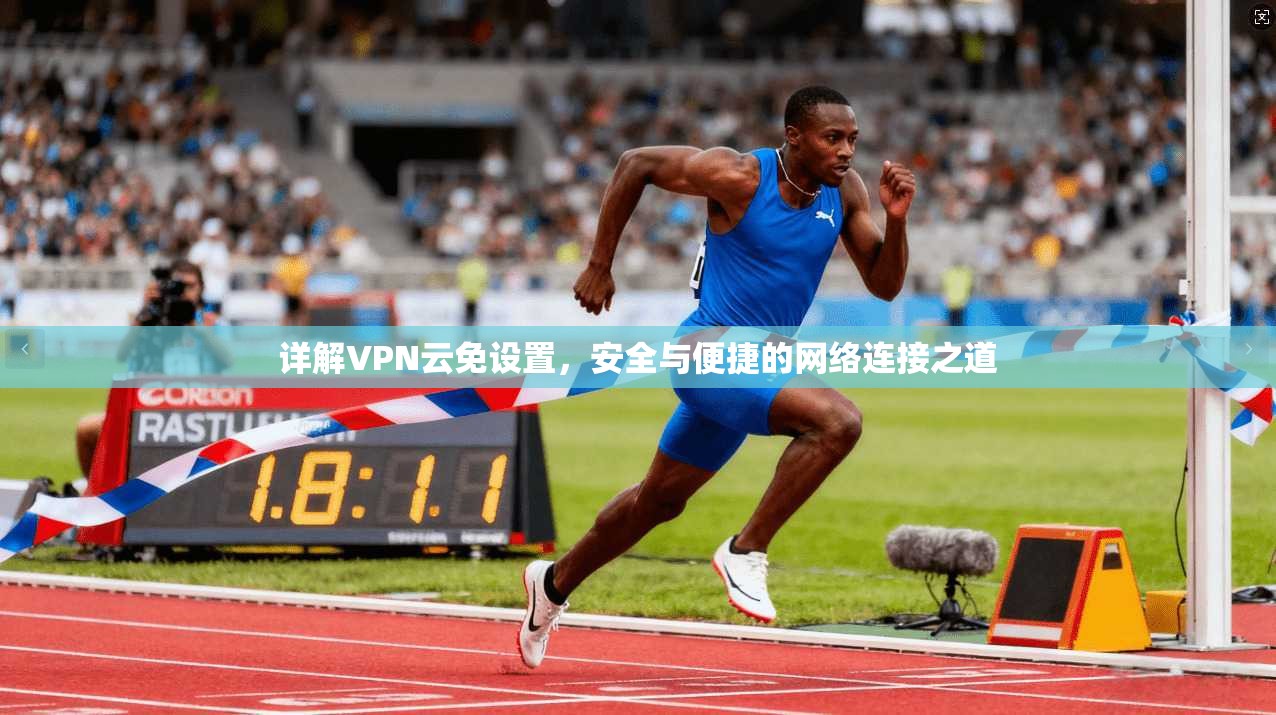 详解VPN云免设置,安全与便捷的网络连接之道 详解VPN云免设置,安全与便捷的网络连接之道