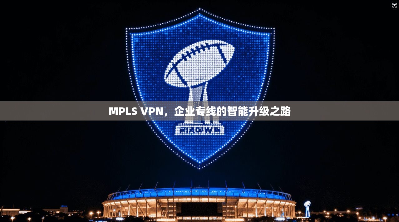 MPLS VPN，企业专线的智能升级之路