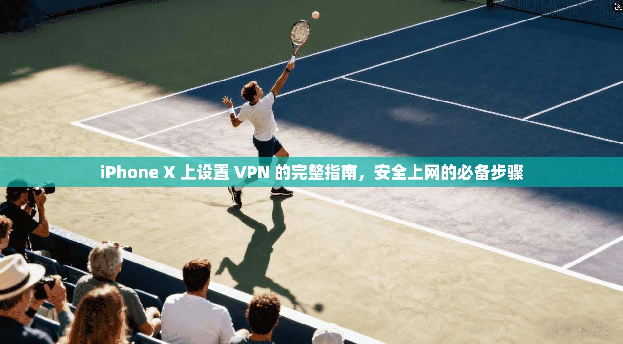 iPhone X 上设置 VPN 的完整指南,安全上网的必备步骤