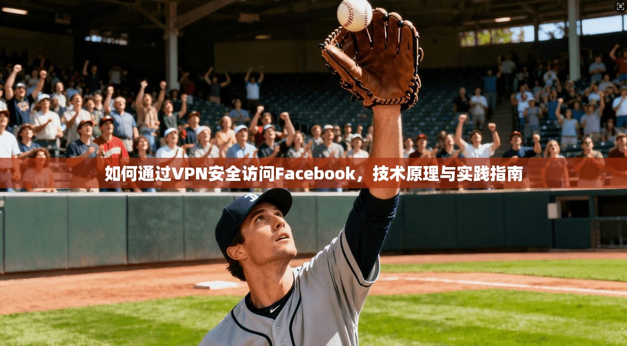 如何通过VPN安全访问Facebook，技术原理与实践指南