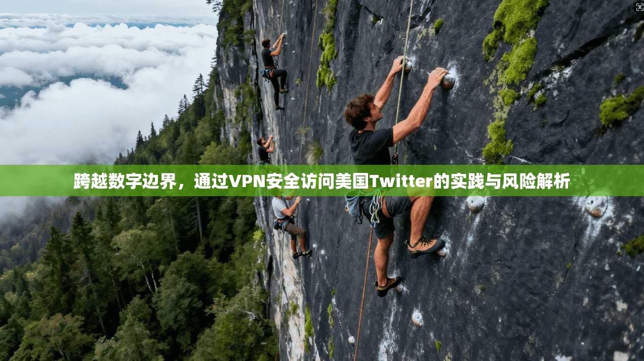 跨越数字边界，通过VPN安全访问美国Twitter的实践与风险解析