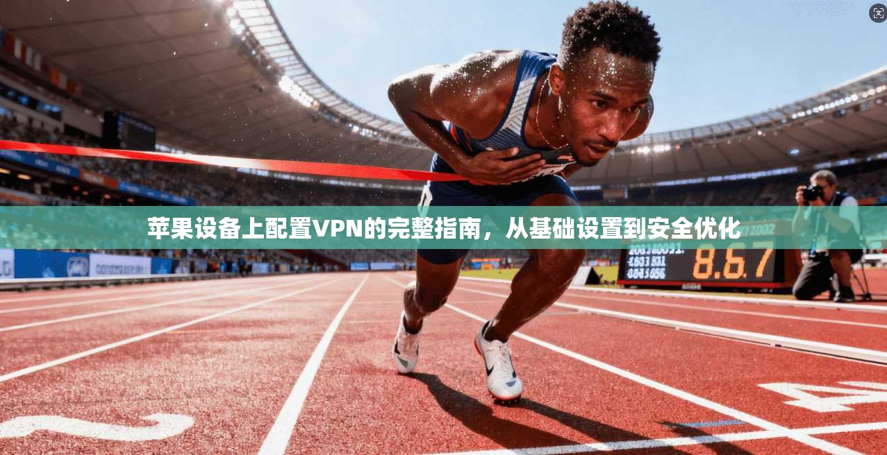 苹果设备上配置VPN的完整指南，从基础设置到安全优化