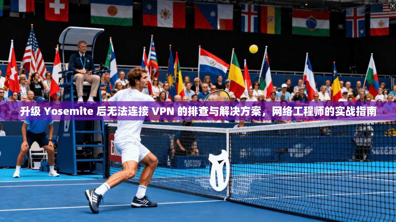 升级 Yosemite 后无法连接 VPN 的排查与解决方案，网络工程师的实战指南