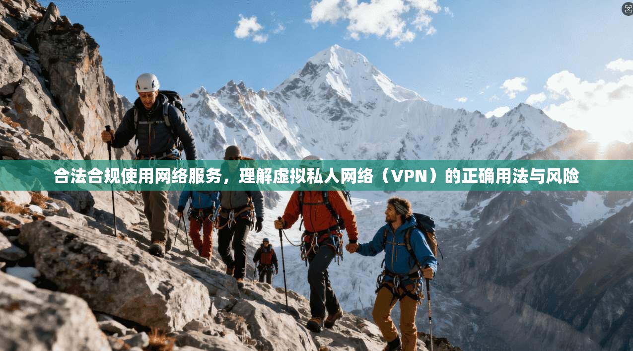 合法合规使用网络服务,理解虚拟私人网络(VPN)的正确用法与风险 合法合规使用网络服务,理解虚拟私人网络(VPN)的正确用法与风险