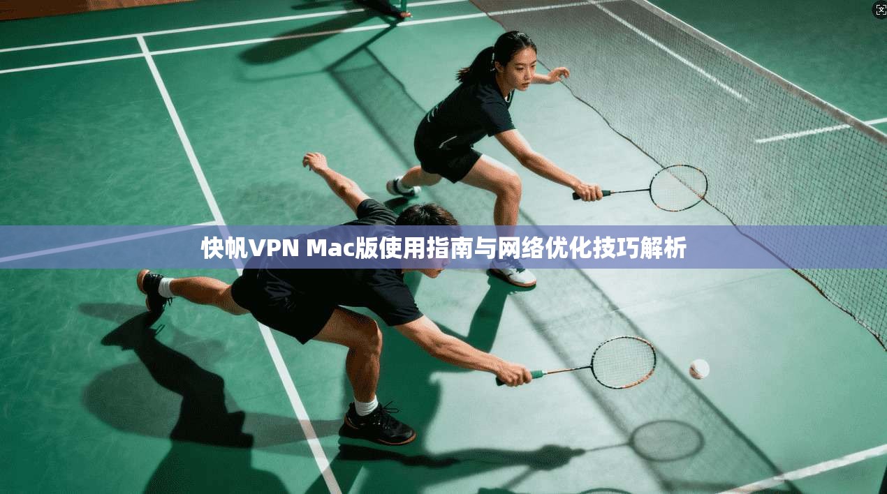 快帆VPN Mac版使用指南与网络优化技巧解析