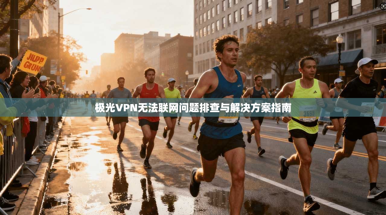 极光VPN无法联网问题排查与解决方案指南