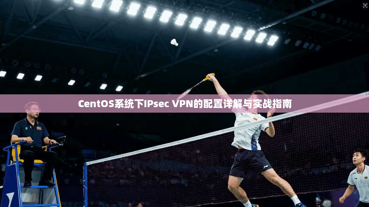 CentOS系统下IPsec VPN的配置详解与实战指南