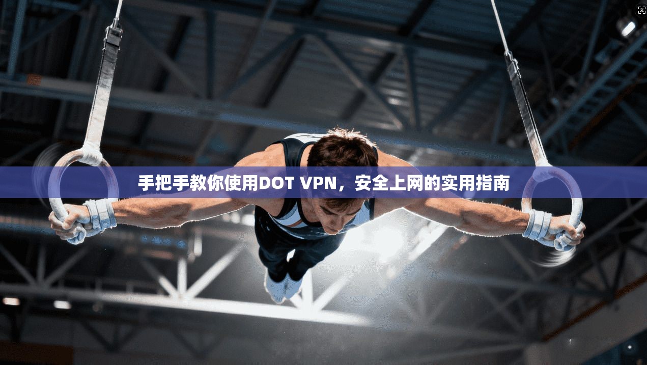 手把手教你使用DOT VPN，安全上网的实用指南