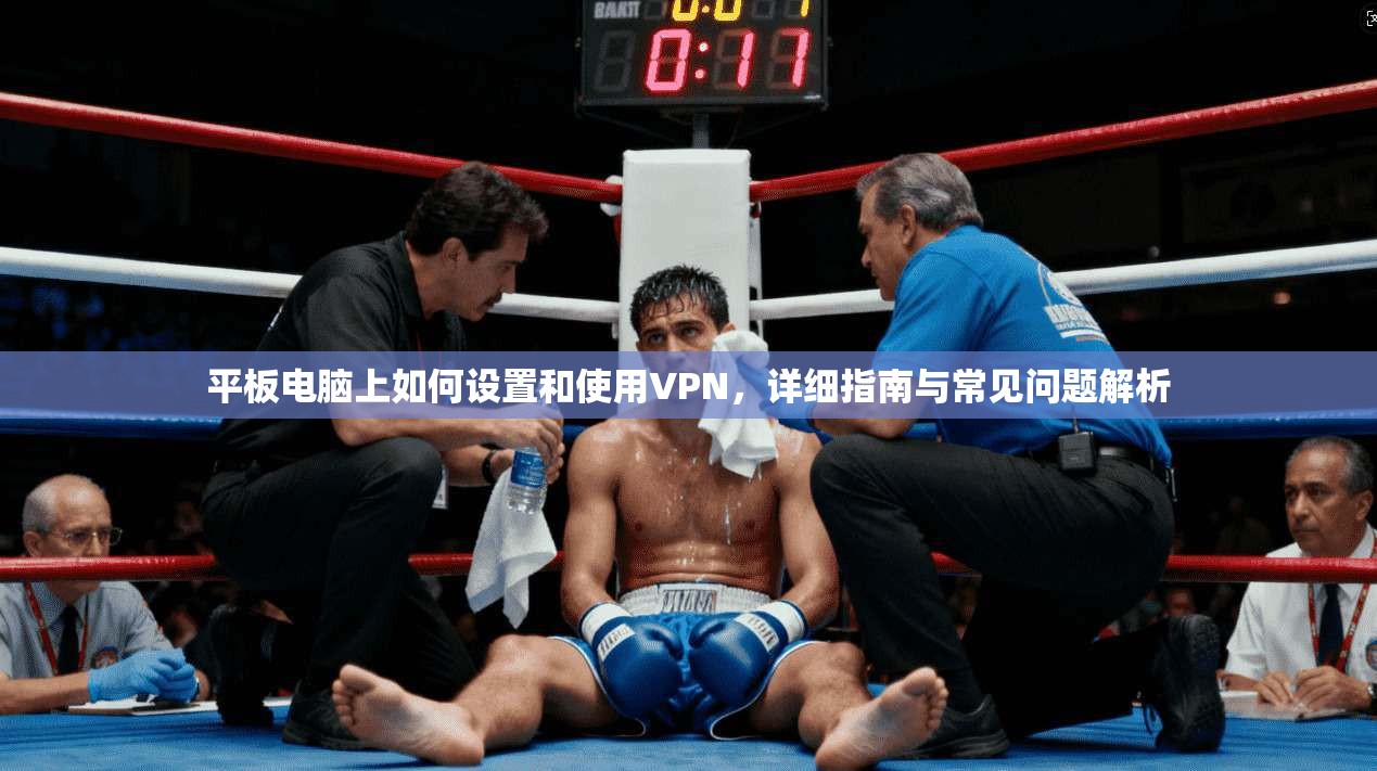 平板电脑上如何设置和使用VPN,详细指南与常见问题解析 平板电脑上如何设置和使用VPN,详细指南与常见问题解析