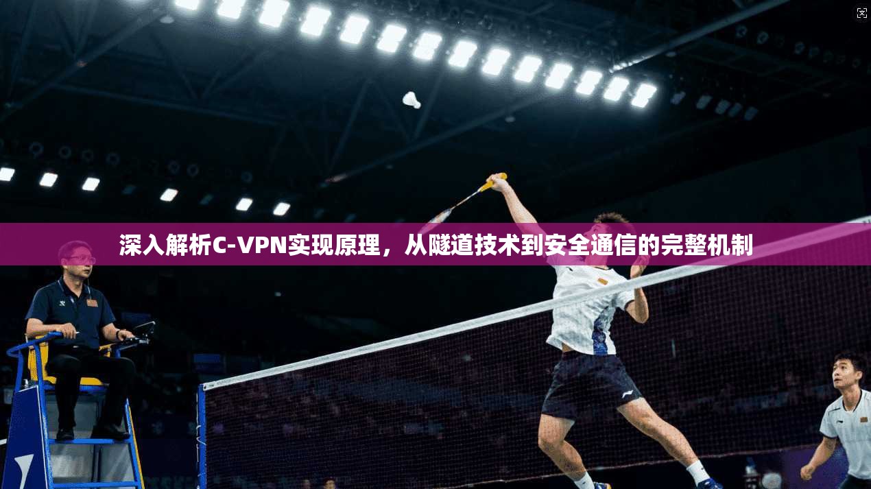 深入解析C-VPN实现原理，从隧道技术到安全通信的完整机制