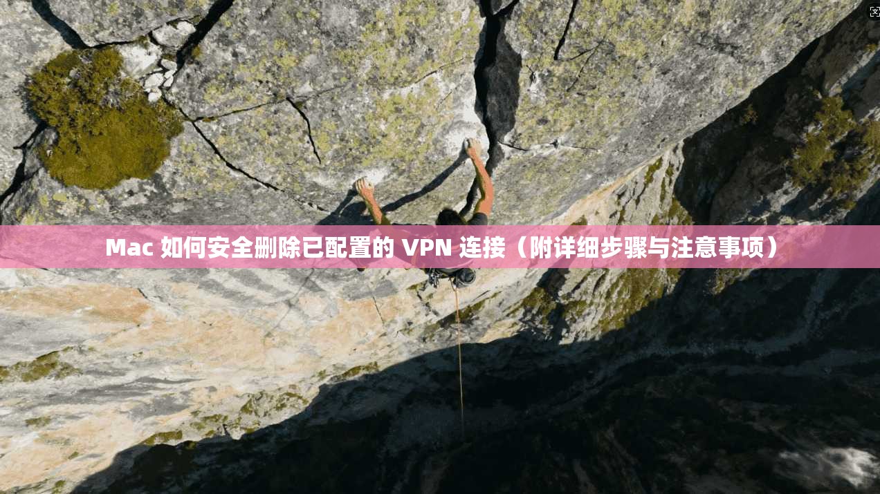 Mac 如何安全删除已配置的 VPN 连接（附详细步骤与注意事项）
