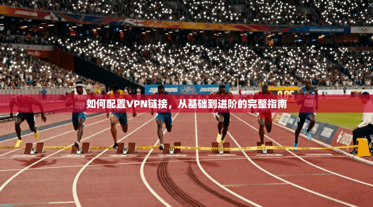 如何配置VPN链接，从基础到进阶的完整指南