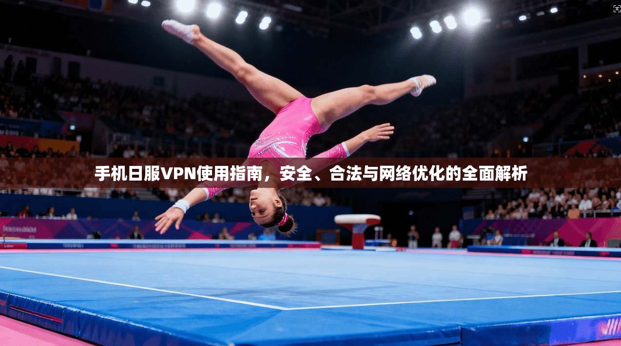 手机日服VPN使用指南，安全、合法与网络优化的全面解析