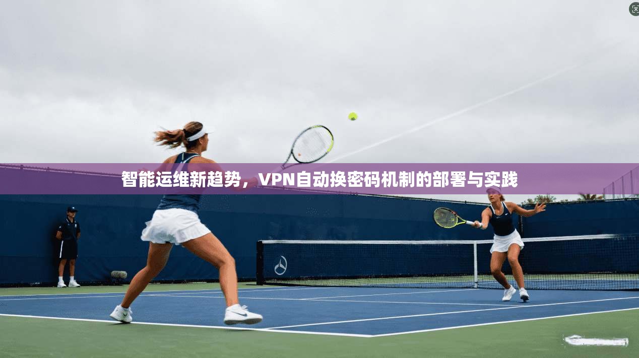 智能运维新趋势，VPN自动换密码机制的部署与实践