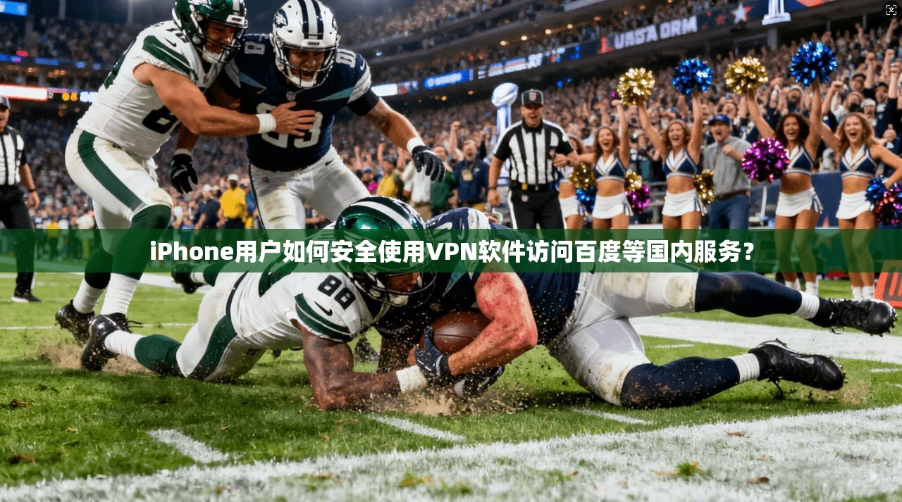iPhone用户如何安全使用VPN软件访问百度等国内服务？