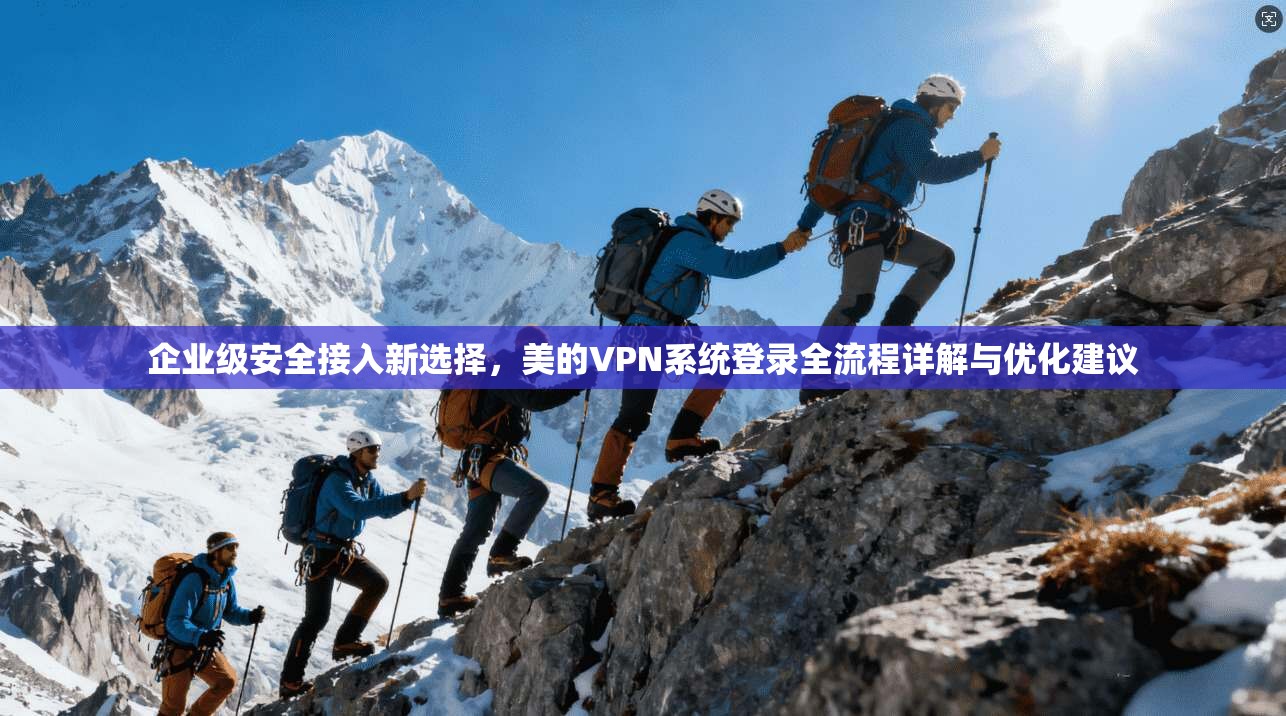 企业级安全接入新选择，美的VPN系统登录全流程详解与优化建议