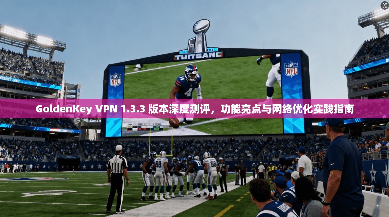 GoldenKey VPN 1.3.3 版本深度测评,功能亮点与网络优化实践指南