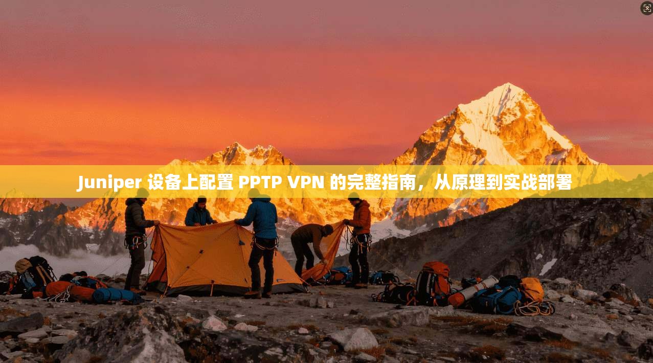 Juniper 设备上配置 PPTP VPN 的完整指南,从原理到实战部署
