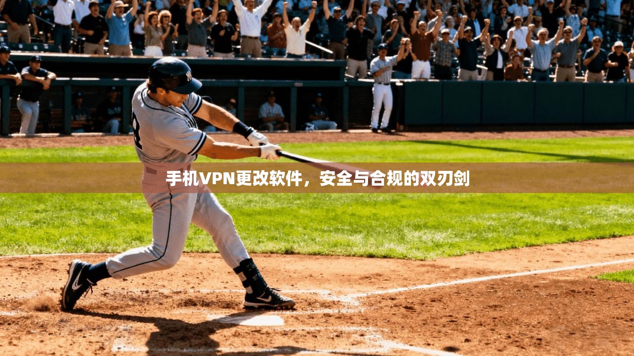 手机VPN更改软件,安全与合规的双刃剑