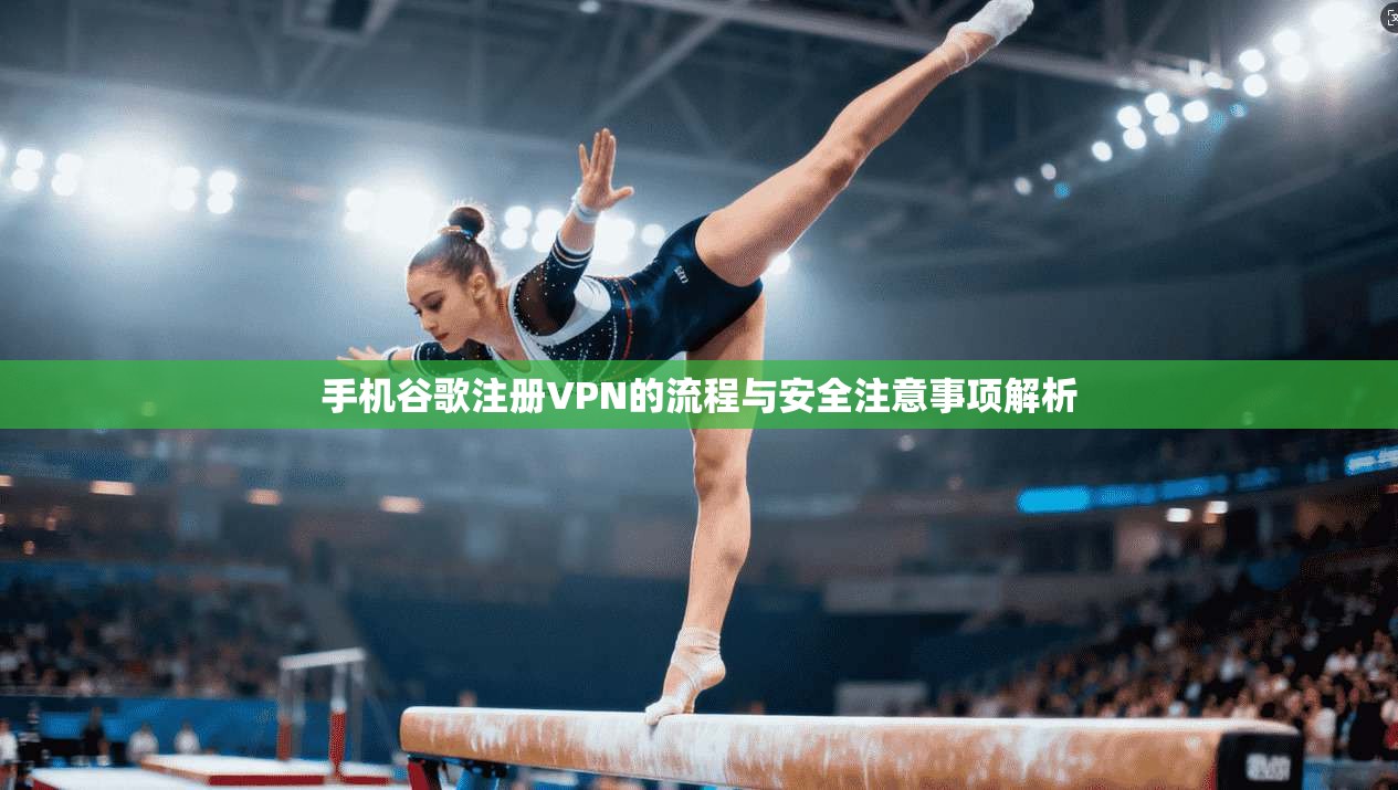 手机谷歌注册VPN的流程与安全注意事项解析