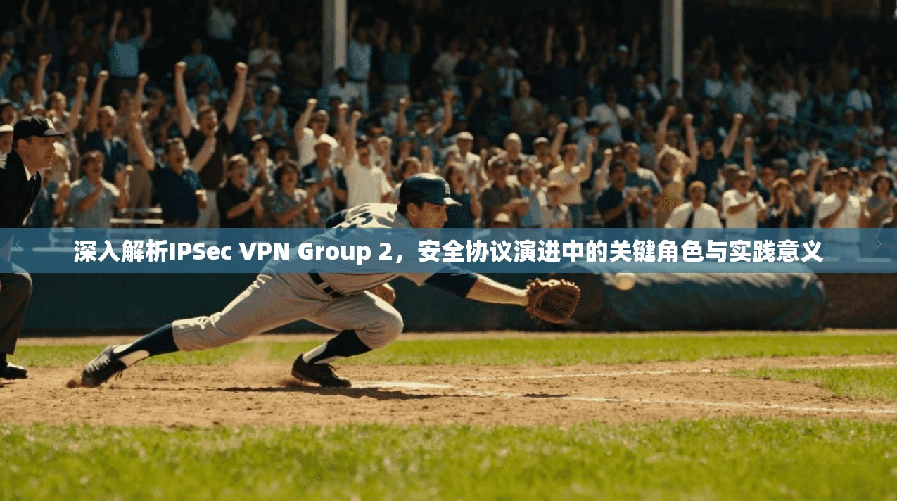 深入解析IPSec VPN Group 2,安全协议演进中的关键角色与实践意义
