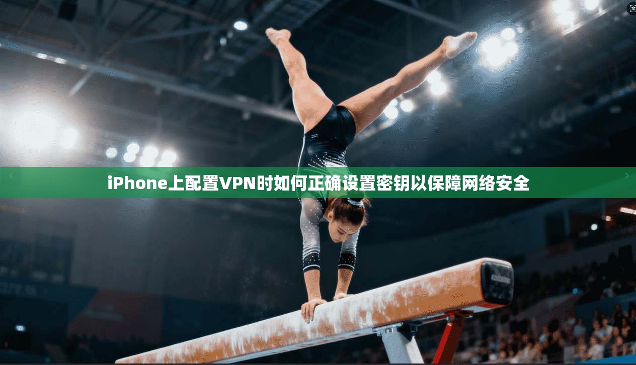 iPhone上配置VPN时如何正确设置密钥以保障网络安全