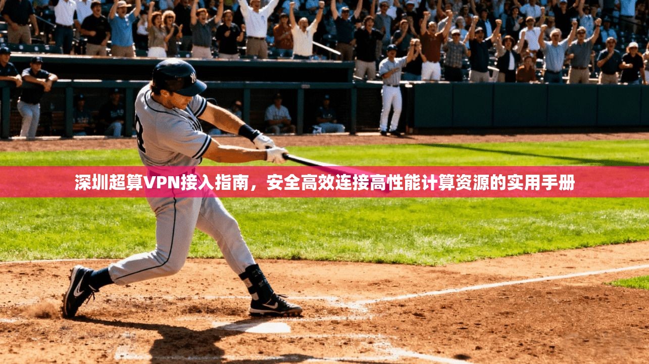 深圳超算VPN接入指南，安全高效连接高性能计算资源的实用手册