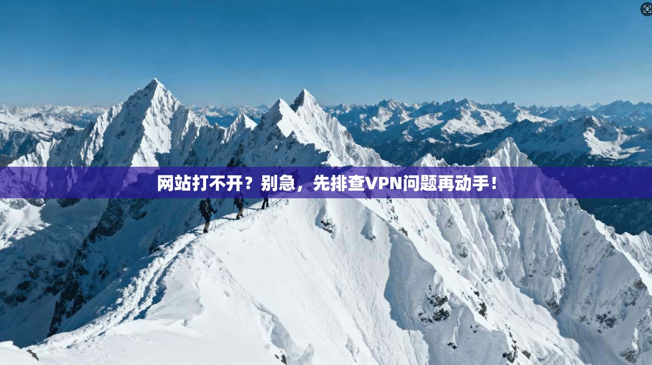 网站打不开?别急,先排查VPN问题再动手!