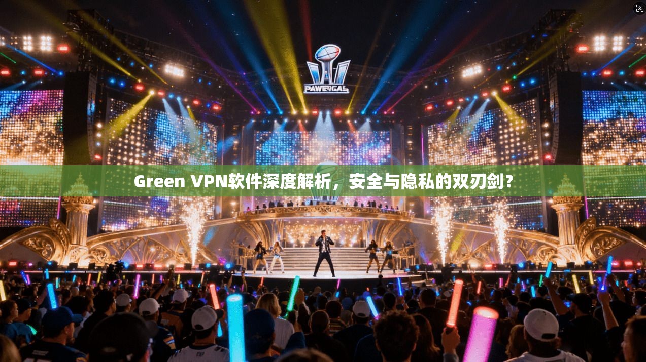 Green VPN软件深度解析，安全与隐私的双刃剑？